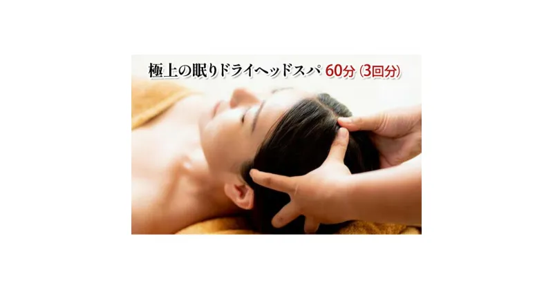 【ふるさと納税】極上の眠りドライヘッドスパ60分（3回分）　 チケット 頭 マッサージ 頭痛 不眠 眼精疲労 肩こり 疲労 疲れ 癒し リフレッシュ 自分へのご褒美 目の疲れ リラクゼーション