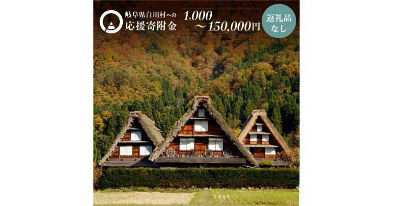 【ふるさと納税】《返礼品なし》1000円 ～150000円 岐阜県白川村への寄附 応援寄附金 世界遺産 白川郷 千円 15万円 寄付